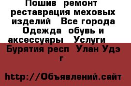 Пошив, ремонт, реставрация меховых изделий - Все города Одежда, обувь и аксессуары » Услуги   . Бурятия респ.,Улан-Удэ г.